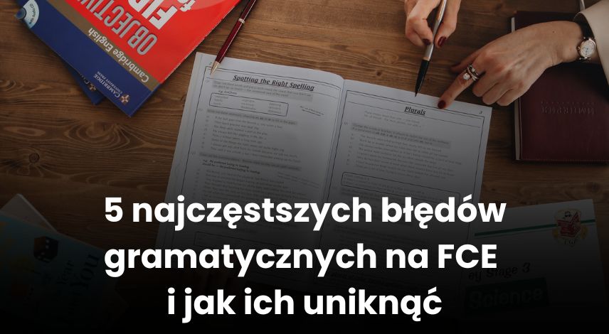 5 najczęstszych błędów gramatycznych na FCE i jak ich uniknąć