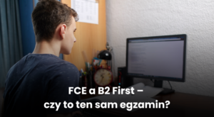 FCE a B2 First – czy to ten sam egzamin?