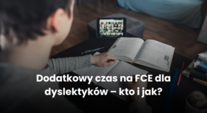 Dodatkowy czas na FCE dla dyslektyków – kto i jak?